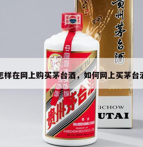 怎样在网上购买茅台酒，如何网上买茅台酒