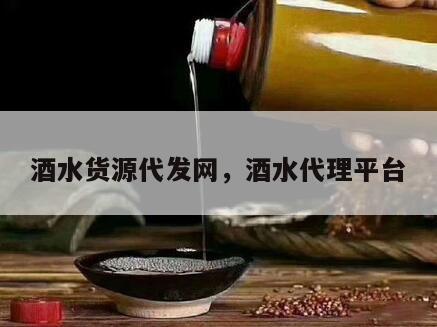 酒水货源代发网，酒水代理平台