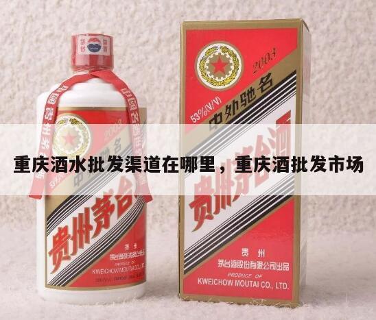 重庆酒水批发渠道在哪里，重庆酒批发市场