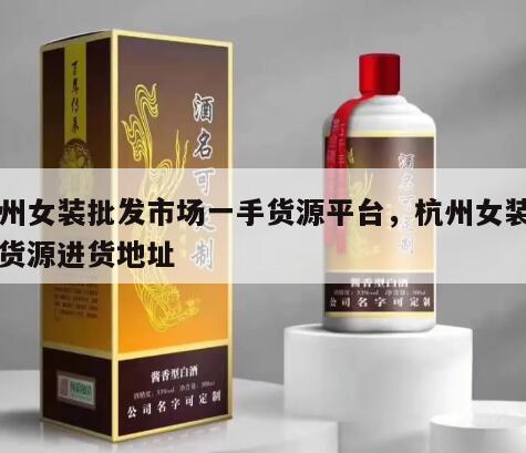 杭州女装批发市场一手货源平台，杭州女装一手货源进货地址