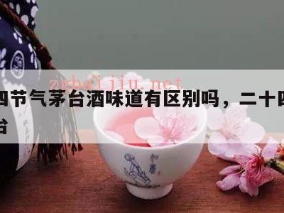 二十四节气茅台酒味道有区别吗，二十四节气与茅台