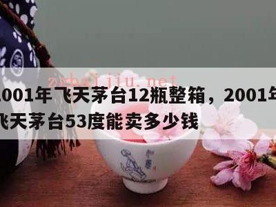 2001年飞天茅台12瓶整箱，2001年飞天茅台53度能卖多少钱