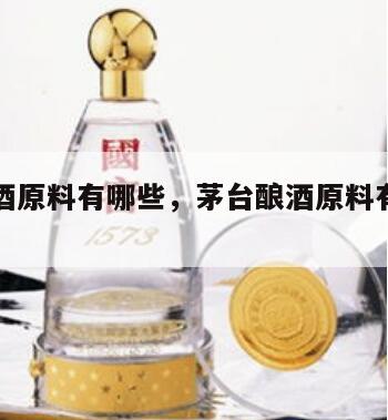 茅台酿酒原料有哪些，茅台酿酒原料有哪些品种