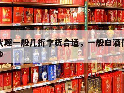 白酒代理一般几折拿货合适，一般白酒代理费是多少