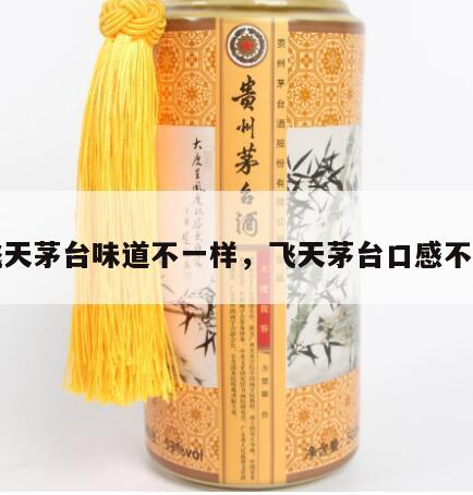 飞天茅台味道不一样，飞天茅台口感不对