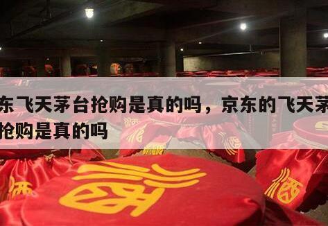 京东飞天茅台抢购是真的吗，京东的飞天茅台酒抢购是真的吗