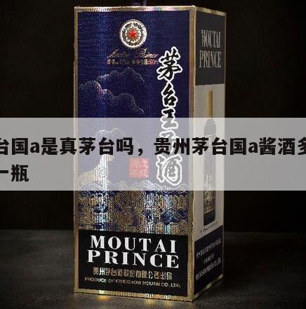 茅台国a是真茅台吗，贵州茅台国a酱酒多少钱一瓶