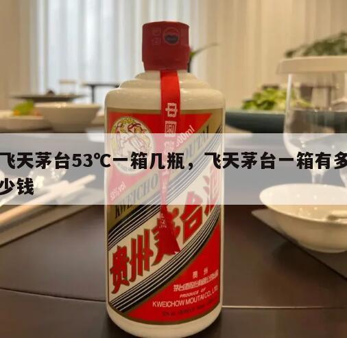 飞天茅台53℃一箱几瓶，飞天茅台一箱有多少钱
