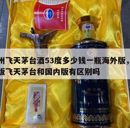 贵州飞天茅台酒53度多少钱一瓶海外版，海外版飞天茅台和国内版有区别吗