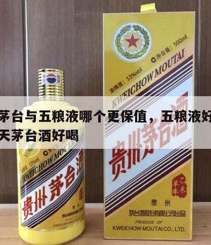 飞天茅台与五粮液哪个更保值，五粮液好喝还是飞天茅台酒好喝