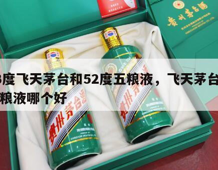 53度飞天茅台和52度五粮液，飞天茅台与五粮液哪个好