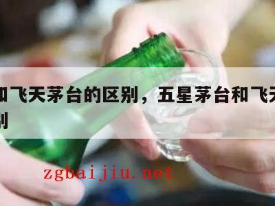 茅台和飞天茅台的区别，五星茅台和飞天茅台的区别