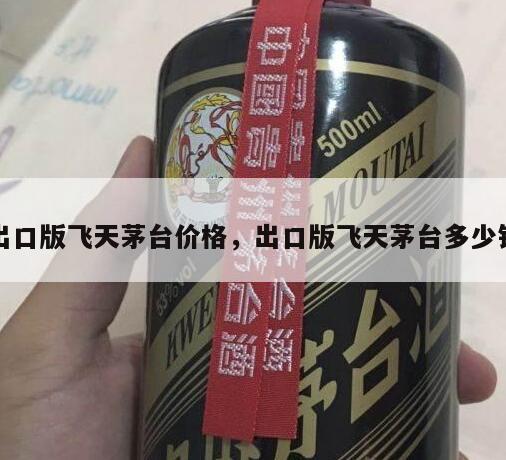 出口版飞天茅台价格，出口版飞天茅台多少钱