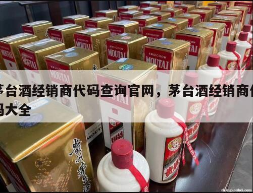 茅台酒经销商代码查询官网，茅台酒经销商代码大全