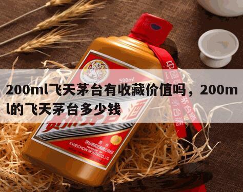 200ml飞天茅台有收藏价值吗，200ml的飞天茅台多少钱
