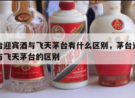 茅台迎宾酒与飞天茅台有什么区别，茅台迎宾酒与飞天茅台的区别