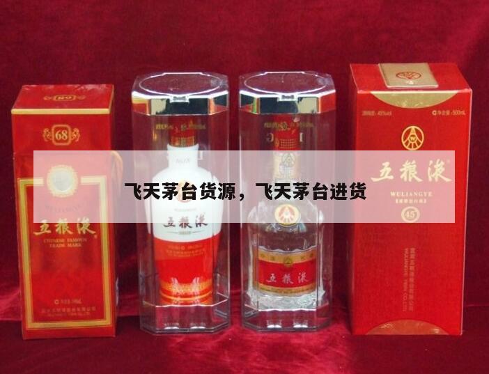 飞天茅台货源，飞天茅台进货