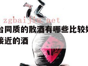 与飞天茅台同质的散酒有哪些比较好，和茅台飞天口感接近的酒