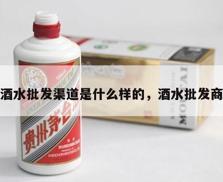 酒水批发渠道是什么样的，酒水批发商