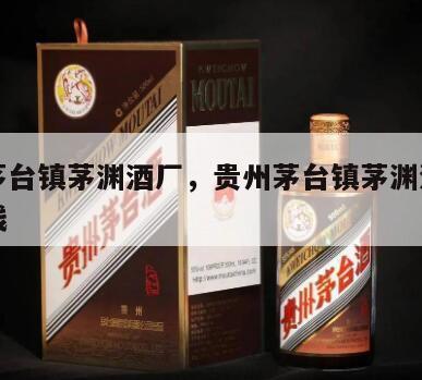 贵州茅台镇茅渊酒厂，贵州茅台镇茅渊酒厂白酒价钱