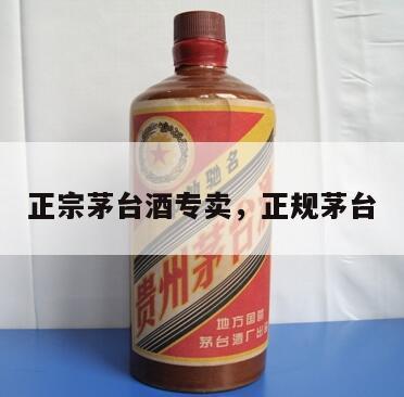 正宗茅台酒专卖，正规茅台
