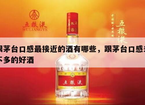 跟茅台口感最接近的酒有哪些，跟茅台口感差不多的好酒