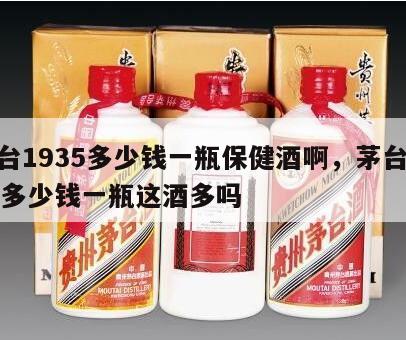茅台1935多少钱一瓶保健酒啊，茅台1935多少钱一瓶这酒多吗