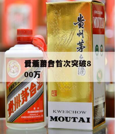 爱茅台*
，爱茅台*
日活用户首次突破800万