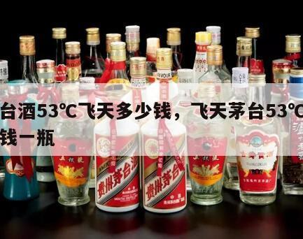 茅台酒53℃飞天多少钱，飞天茅台53℃多少钱一瓶
