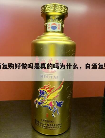 白酒复购好做吗是真的吗为什么，白酒复购话术