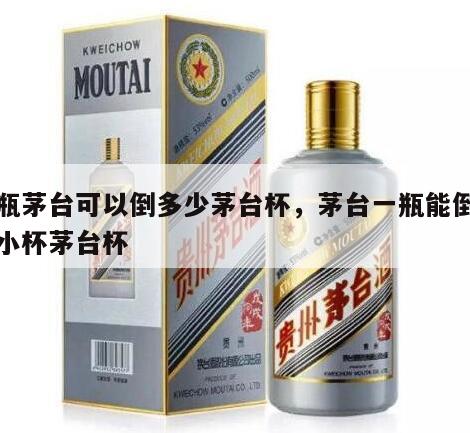 一瓶茅台可以倒多少茅台杯，茅台一瓶能倒几杯小杯茅台杯