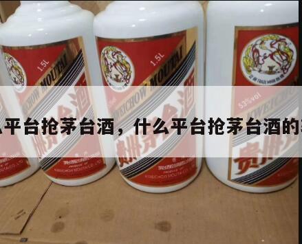 什么平台抢茅台酒，什么平台抢茅台酒的软件