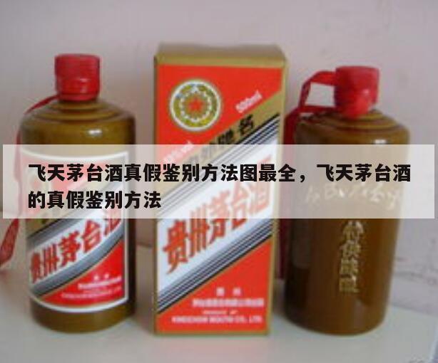 飞天茅台酒真假鉴别方法图最全，飞天茅台酒的真假鉴别方法