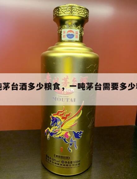 一吨茅台酒多少粮食，一吨茅台需要多少粮食?
