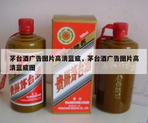 茅台酒广告图片高清蓝底，茅台酒广告图片高清蓝底图