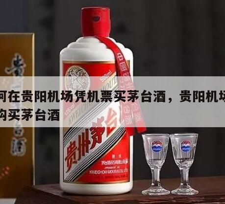 如何在贵阳机场凭机票买茅台酒，贵阳机场怎么购买茅台酒