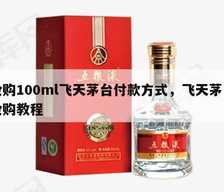 抢购100ml飞天茅台付款方式，飞天茅台抢购教程