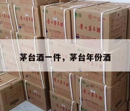 茅台酒一件，茅台年份酒