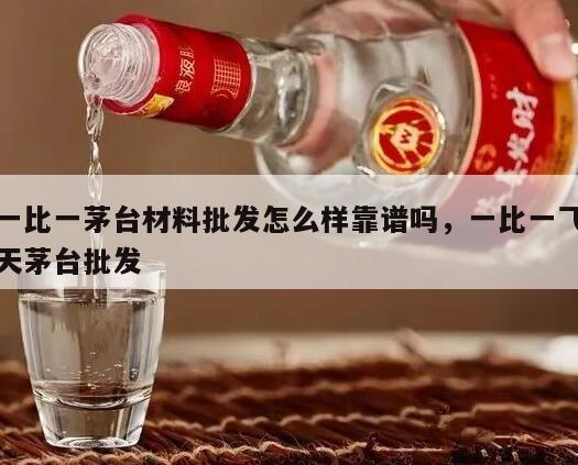 一比一茅台材料批发怎么样靠谱吗，一比一飞天茅台批发