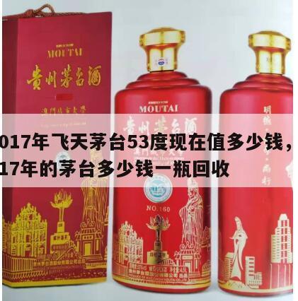 2017年飞天茅台53度现在值多少钱，2017年的茅台多少钱一瓶回收