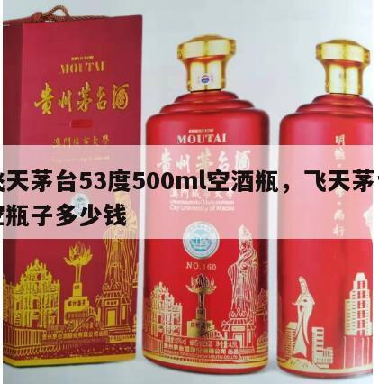 飞天茅台53度500ml空酒瓶，飞天茅台空瓶子多少钱