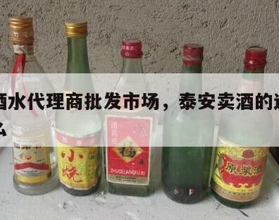 泰安酒水代理商批发市场，泰安卖酒的连锁店叫什么