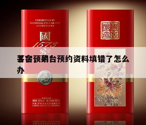 茅台预约*
名字，茅台预约资料填错了怎么办