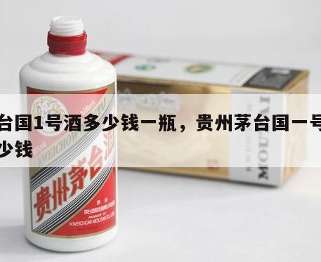 茅台国1号酒多少钱一瓶，贵州茅台国一号酒多少钱