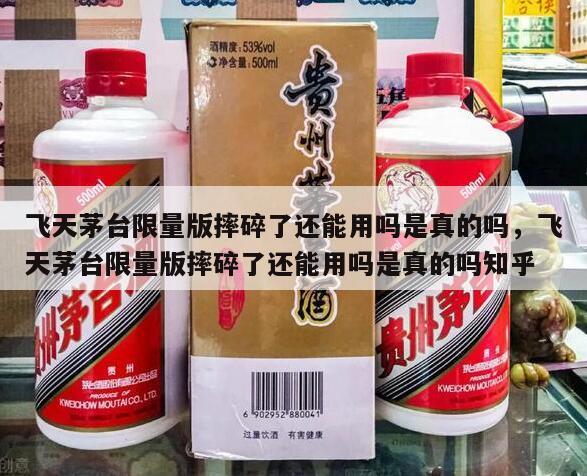 飞天茅台限量版摔碎了还能用吗是真的吗，飞天茅台限量版摔碎了还能用吗是真的吗知乎
