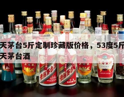 飞天茅台5斤定制珍藏版价格，53度5斤装飞天茅台酒