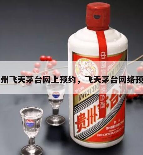 贵州飞天茅台网上预约，飞天茅台网络预约