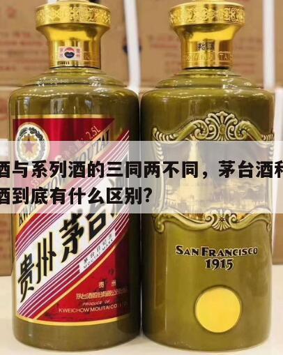 茅台酒与系列酒的三同两不同，茅台酒和茅台系列酒到底有什么区别?