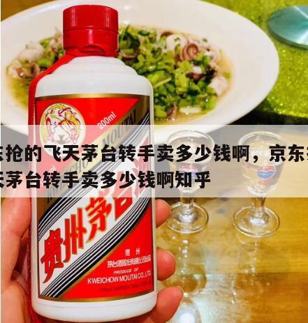 京东抢的飞天茅台转手卖多少钱啊，京东抢的飞天茅台转手卖多少钱啊知乎