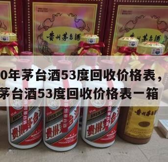 2000年茅台酒53度回收价格表，2000年茅台酒53度回收价格表一箱